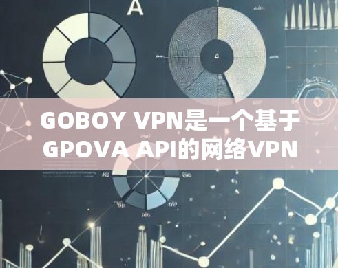 GOBOY VPN是一个基于GPOVA API的网络VPN工具，旨在为用户提供安全、可靠的网络连接。以下是其主要功能的详细说明
