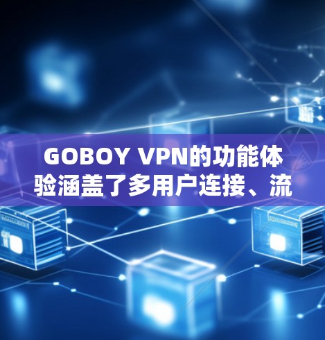 GOBOY VPN的功能体验涵盖了多用户连接、流量控制、虚拟网络、网络安全、多设备连接、视频通话、监控管理以及视频通话的分屏和隐私保护等。以下是详细的功能体验总结