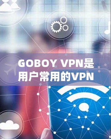 GOBOY VPN是用户常用的VPN服务，但它的最新版本可能已经更新到较为最新的版本。建议用户访问GOBOY VPN官方网站获取最新的下载链接。如果有任何问题或异常，请及时联系官方网站客服
