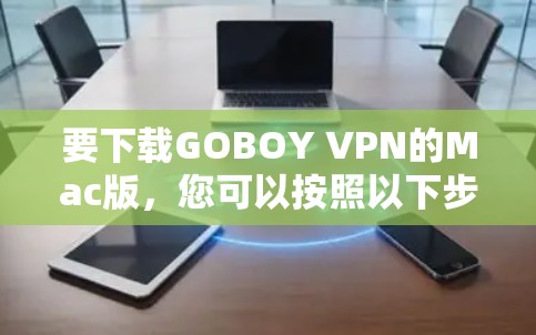 要下载GOBOY VPN的Mac版，您可以按照以下步骤操作