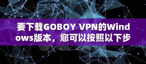 要下载GOBOY VPN的Windows版本，您可以按照以下步骤进行操作