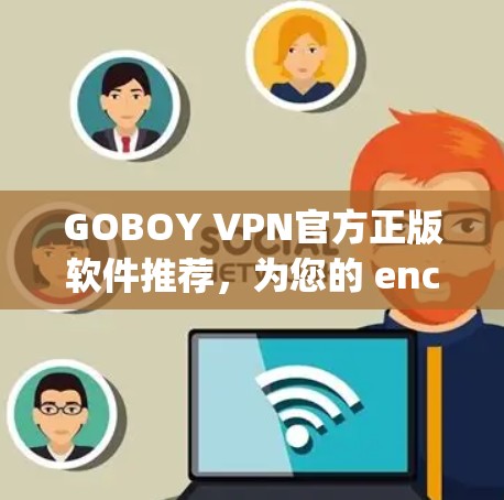 GOBOY VPN官方正版软件推荐，为您的 encrypted世界保驾护航