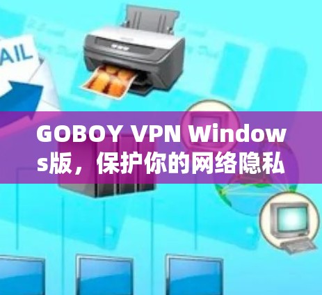 GOBOY VPN Windows版,保护你的网络隐私,提升网络安全