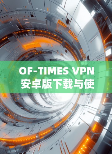 OF-TIMES VPN 安卓版下载与使用指南