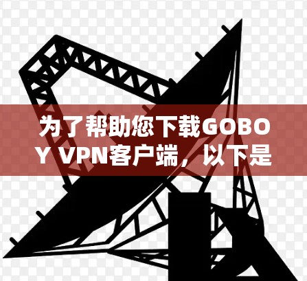 为了帮助您下载GOBOY VPN客户端,以下是一步步的指南