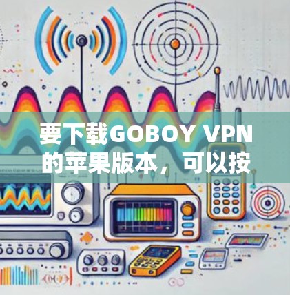 要下载GOBOY VPN的苹果版本，可以按照以下步骤进行