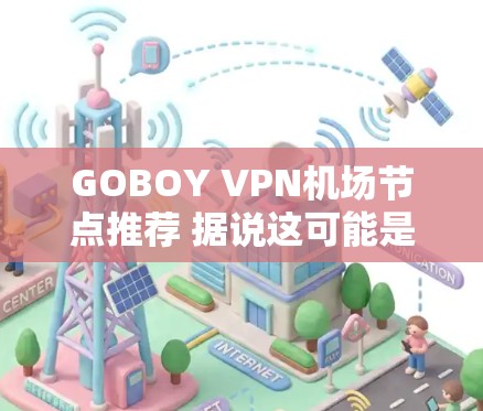 GOBOY VPN机场节点推荐 据说这可能是一个安全的VPN选择