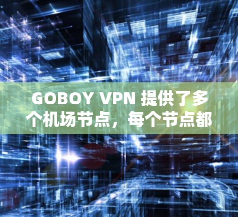 GOBOY VPN 提供了多个机场节点,每个节点都有不同的服务器配置,适合不同的用户需求。以下是推荐的机场节点和服务器类型 GOBOY VPN 提供了多个机场节点,每个节点都有不同的服务器配置,适合不同的用户需求。以下是推荐的机场节点和服务器类型