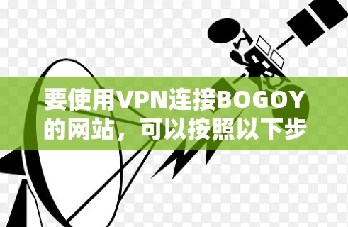 要使用VPN连接BOGOY的网站，可以按照以下步骤操作