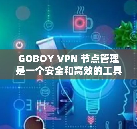 GOBOY VPN 节点管理是一个安全和高效的工具，用于控制和管理VPN节点。以下是对 GOBOY VPN 节点管理的详细指南