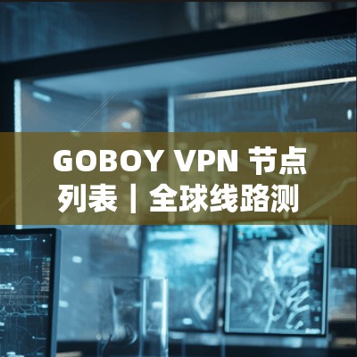 GOBOY VPN 节点列表｜全球线路测试