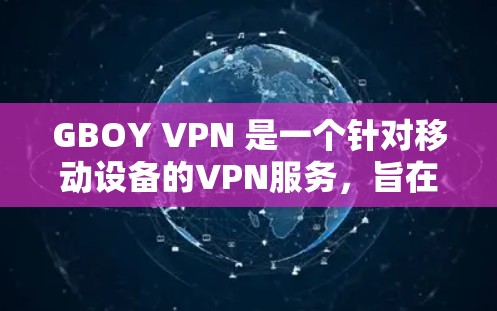GBOY VPN 是一个针对移动设备的VPN服务，旨在解决移动设备在Wi-Fi信号不稳定、覆盖广且延迟高的问题。以下是对 GBOY VPN 的详细介绍