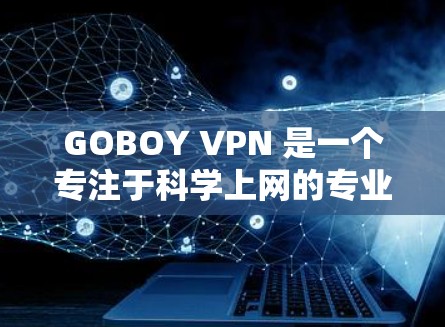GOBOY VPN 是一个专注于<strong>科学上网</strong>的专业VPN服务，通过科学方法优化网络体验。以下是其<strong>科学上网</strong>的核心功能