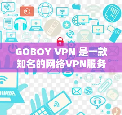 GOBOY VPN 是一款知名的网络VPN服务,旨在提供安全、可靠的网络连接。GOBOY VPN 提供多种版本,每次更新都会增加新的功能和改进。以下是关于 GOBOY VPN 的一些关键信息 GOBOY VPN 是一款知名的网络VPN服务,旨在提供安全、可靠的网络连接。GOBOY VPN 提供多种版本,每次更新都会增加新的功能和改进。以下是关于 GOBOY VPN 的一些关键信息