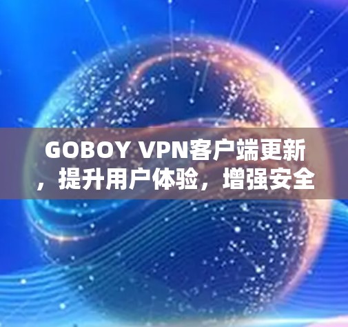 GOBOY VPN客户端更新，提升用户体验，增强安全功能