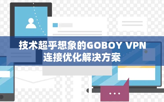 技术超乎想象的GOBOY VPN连接优化解决方案 技术超乎想象的GOBOY VPN连接优化解决方案