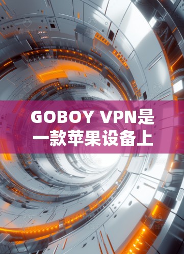 GOBOY VPN是一款苹果设备上使用的IPVPN软件，旨在为用户提供安全、可靠的VPN连接。以下是对GOBOY VPN的详细介绍
