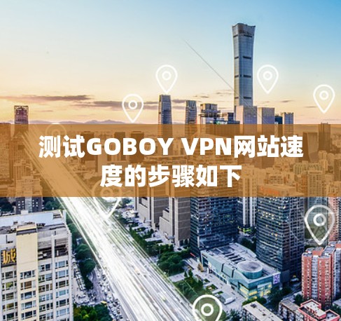 测试GOBOY VPN网站速度的步骤如下