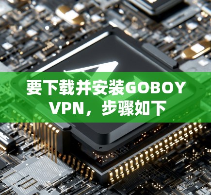 要下载并安装GOBOY VPN,步骤如下