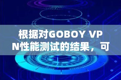根据对GOBOY VPN性能测试的结果,可以对VPN在不同带宽下的表现进行分析