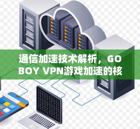 通信加速技术解析，GOBOY VPN游戏加速的核心原理