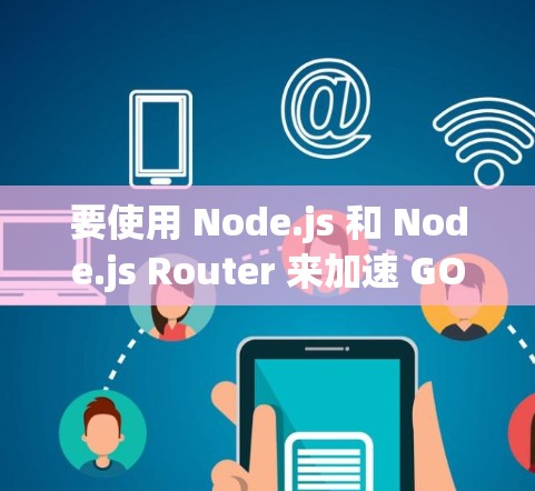 要使用 Node.js 和 Node.js Router 来加速 GOBOY VPN 游戏,以下是详细的步骤指南