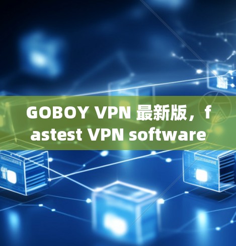 GOBOY VPN 最新版，fastest VPN software for your needs