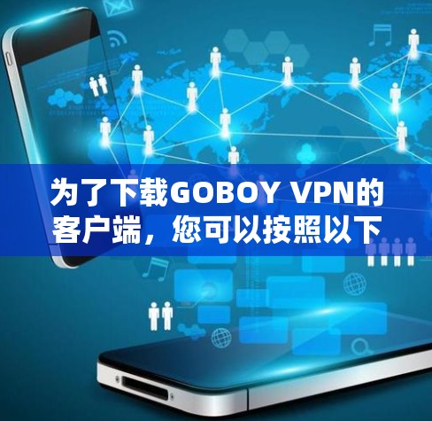 为了下载GOBOY VPN的客户端,您可以按照以下步骤操作