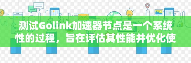 测试Golink加速器节点是一个系统性的过程，旨在评估其性能并优化使用。以下是一个有条理的步骤指南，帮助您顺利完成测试