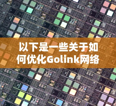 以下是一些关于如何优化Golink网络加速的常见步骤和建议