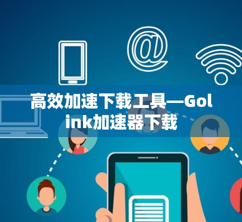高效加速下载工具—Golink加速器下载