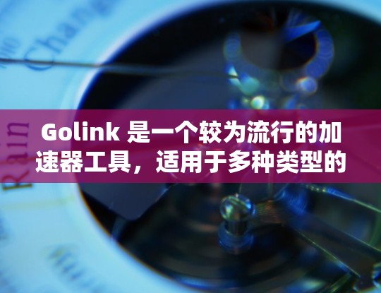 Golink 是一个较为流行的加速器工具,适用于多种类型的游戏。如果你正在寻找一个免费或者半免费的加速器工具来加速游戏,以下是一些推荐的Golink加速器工具