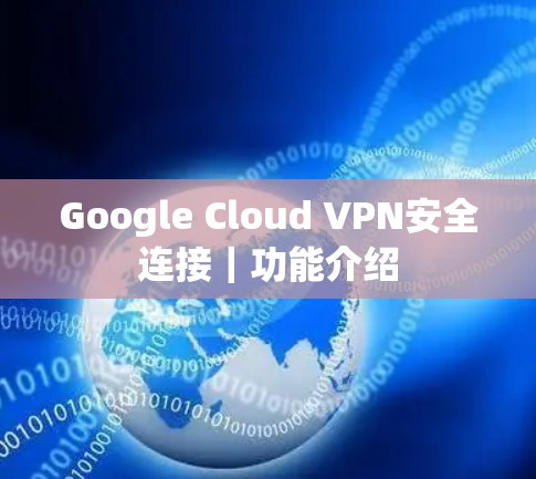 Google Cloud VPN安全连接|功能介绍
