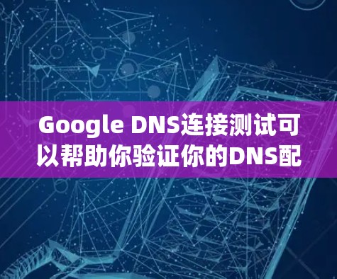 Google DNS连接测试可以帮助你验证你的DNS配置是否正确,确保你的Web服务器能够正常工作。下面是如何进行Google DNS连接测试的步骤指南