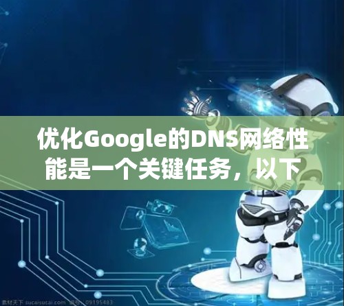 优化Google的DNS网络性能是一个关键任务，以下是一些具体的步骤和建议