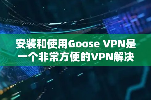 安装和使用Goose VPN是一个非常方便的VPN解决方案,能够帮助用户远程访问服务器、访问网站、或者进行视频会议等。以下是一个详细的安装和使用教程,帮助您顺利安装并使用Goose VPN
