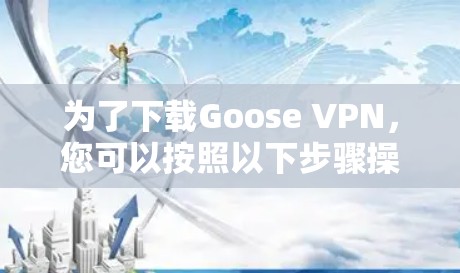 为了下载Goose VPN，您可以按照以下步骤操作
