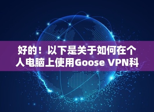 好的！以下是关于如何在个人电脑上使用Goose VPN<strong>科学上网</strong>方案的步骤说明