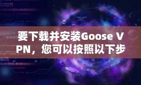 要下载并安装Goose VPN，您可以按照以下步骤操作