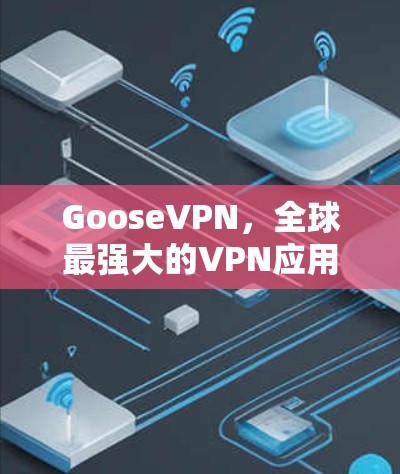 GooseVPN,全球最强大的VPN应用,提供超快的连接体验和丰富的安全功能