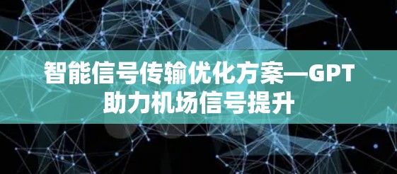 智能信号传输优化方案—GPT助力机场信号提升