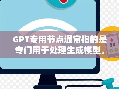 GPT专用节点通常指的是专门用于处理生成模型,如GPT-3等的人工智能模型专用设备或硬件平台。这些节点主要用于训练和部署GPT型语言模型,支持多模态数据处理和个性化服务