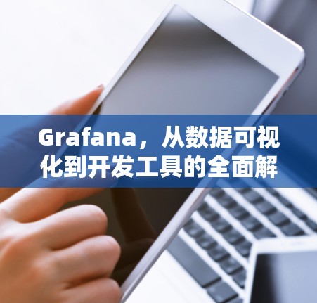 Grafana,从数据可视化到开发工具的全面解决方案