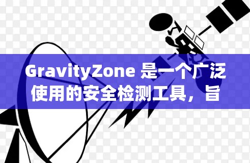 GravityZone 是一个广泛使用的安全检测工具，旨在帮助企业识别和防范网络攻击和恶意行为。以下是针对企业评测的详细分析