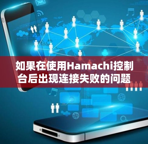 如果在使用Hamachi控制台后出现连接失败的问题，以下是一些常见的原因和解决方案，帮助你排查并解决问题