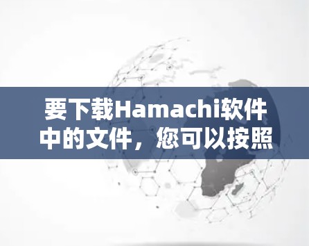 要下载Hamachi软件中的文件,您可以按照以下步骤操作 要下载Hamachi软件中的文件,您可以按照以下步骤操作
