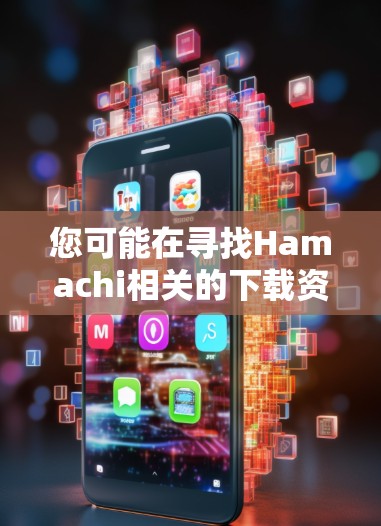 您可能在寻找Hamachi相关的下载资源。以下是一些常见的下载链接，您可以根据您的需求进行选择