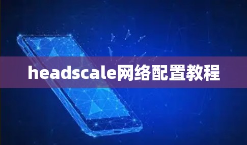 headscale网络配置教程