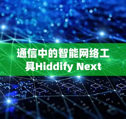 通信中的智能网络工具Hiddify Next