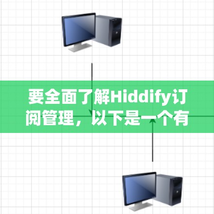 要全面了解Hiddify订阅管理，以下是一个有条理的总结
